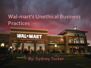 Wal-mart’s Unethical Business Practices<br />By: Sydney Tucker<br />