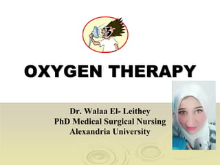 OXYGEN THERAPY
Dr. Walaa El- Leithey
PhD Medical Surgical Nursing
Alexandria University
 