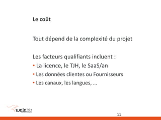Le coût
Tout dépend de la complexité du projet
Les facteurs qualifiants incluent :
• La licence, le TJH, le SaaS/an
• Les données clientes ou Fournisseurs
• Les canaux, les langues, …
11
 
