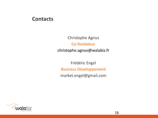 Contacts
Christophe Agnus
Co-fondateur
christophe.agnus@walabiz.fr
Frédéric Engel
Business Développement
market.engel@gmail.com
16
 