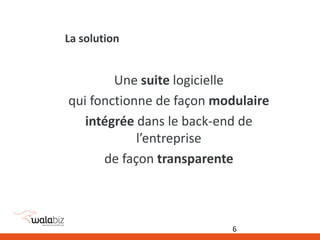 La solution
Une suite logicielle
qui fonctionne de façon modulaire
intégrée dans le back-end de
l’entreprise
de façon transparente
6
 
