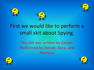 First we would like to perform a small skit about Spying. This skit was written by Zainab. Performed by Zainab, Alina, and Momina 