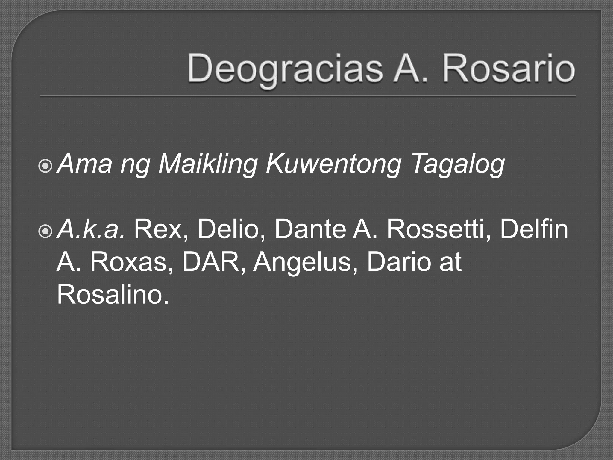 Ama ng Maikling Kuwentong Tagalog
A.k.a. Rex, Delio, Dante A. Rossetti, Delfin
A. Roxas, DAR, Angelus, Dario at
Rosalino.
 