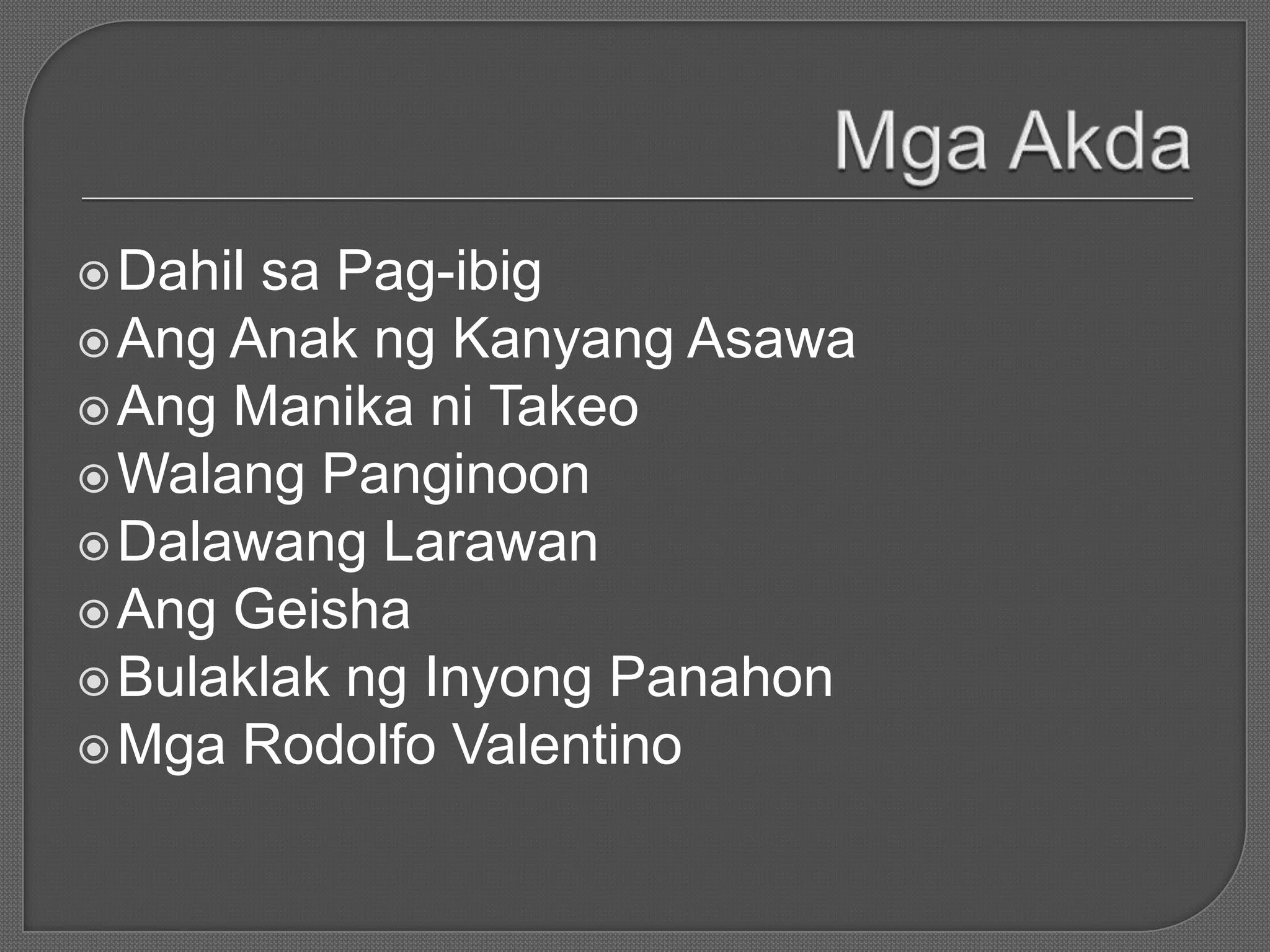 Dahil sa Pag-ibig
Ang Anak ng Kanyang Asawa
Ang Manika ni Takeo
Walang Panginoon
Dalawang Larawan
Ang Geisha
Bulaklak ng Inyong Panahon
Mga Rodolfo Valentino
 
