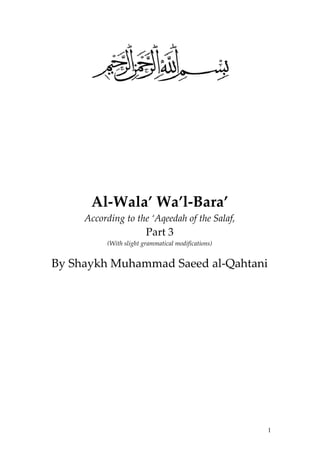 Al-Wala’ Wa’l-Bara’
     According to the ‘Aqeedah of the Salaf,
                        Part 3
          (With slight grammatical modifications)


By Shaykh Muhammad Saeed al-Qahtani




                                                    1
 