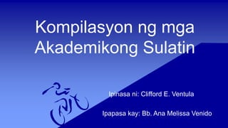 Kompilasyon ng mga
Akademikong Sulatin
Ipinasa ni: Clifford E. Ventula
Ipapasa kay: Bb. Ana Melissa Venido
 
