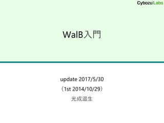 WalB入門
update 2017/5/30
（1st 2014/10/29）
光成滋生
 