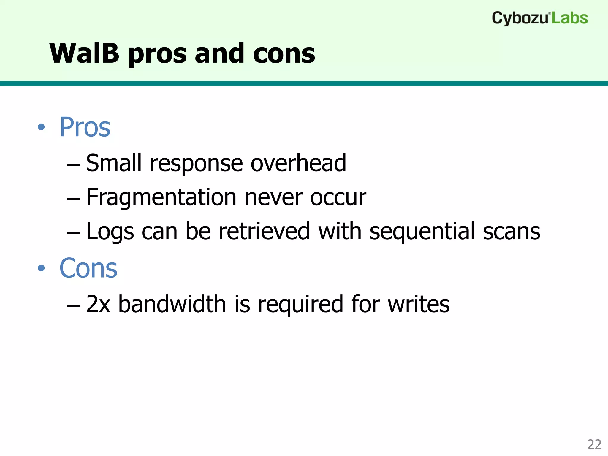 WalB pros and cons
• Pros
– Small response overhead
– Fragmentation never occur
– Logs can be retrieved with sequential scans
• Cons
– 2x bandwidth is required for writes
22
 