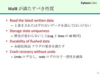 WalB ٤|

? Read the latest written data
   C ϕ줿ϤιŤǩ`iǤϤʤ
? Storage state uniqueness
   C sʷʤ(Log  Data  IO )
? Durability of flushed data
   C A^ ե饰Ҫ򜺤
? Crash recovery without undo
   C Undo ʤredo Τߤһ؞Ԥ_



                                      12
 