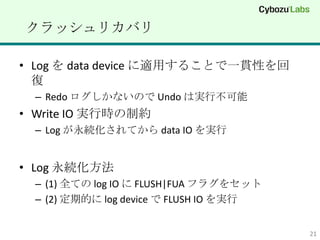 åꥫХ

? Log  data device mä뤳Ȥһ؞Ԥ
  
  C Redo ʤΤ Undo όgв
? Write IO gЕrƼs
  C Log AƤ data IO g


? Log A
  C (1) ȫƤ log IO  FLUSH|FUA ե饰򥻥å
  C (2) ڵĤ log device  FLUSH IO g


                                         21
 