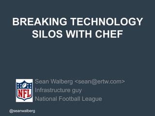 @seanwalberg
BREAKING TECHNOLOGY
SILOS WITH CHEF
Sean Walberg <sean@ertw.com>
Infrastructure guy
National Football League
 