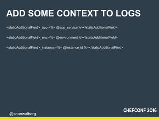 @seanwalberg
ADD SOME CONTEXT TO LOGS
<staticAdditionalField>_app:<%= @app_service %></staticAdditionalField>
<staticAddit...