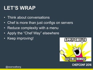 @seanwalberg
LET’S WRAP
• Think about conversations
• Chef is more than just configs on servers
• Reduce complexity with a...