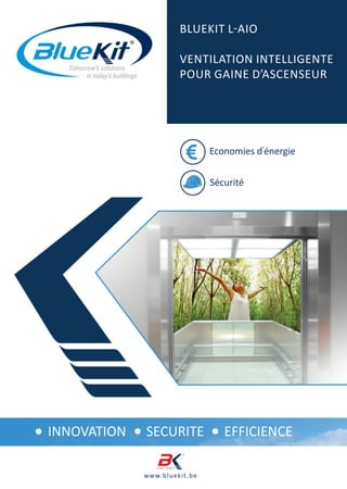www.bluekit.be
INNOVATION SECURITE EFFICIENCE
BLUEKIT L-AIO
Ventilation intelligente
Pour gaine d’ascenseur
Economies d’
énergie
Sécurité
 