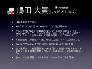 @shimariso
                                  (                          )


?   1976

?   8                      8bit

?   Windows
              PC-9801   MS-DOS                         C++



?                                     ac.jp

?             Windows                         Linux

?                             (FEM)
                                       Web


?
 