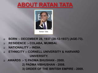 BORN :- DECEMBER 28, 1937 (28-12-1937) (AGE-73).
 RESIDENCE :- COLABA, MUMBAI.
 NATIONALITY :- INDIA.
 ETHNICITY :- CORNELL UNIVERSITY & HARVARD
UNIVERSITY.
 AWARDS :- 1) PADMA BHUSHAN - 2000.
2) PADMA VIBHUSHAN - 2008.
3) ORDER OF THE BRITISH EMPIRE - 2009.
 
