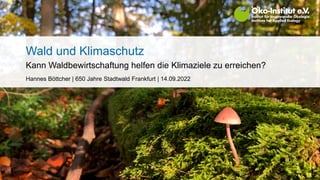 Wald und Klimaschutz
Kann Waldbewirtschaftung helfen die Klimaziele zu erreichen?
Hannes Böttcher | 650 Jahre Stadtwald Frankfurt | 14.09.2022
 