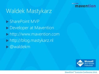 Waldek Mastykarz
 SharePoint MVP
 Developer at Mavention
 http://www.mavention.com
 http://blog.mastykarz.nl
 @waldekm
 