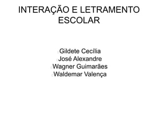 INTERAÇÃO E LETRAMENTO
ESCOLAR
Gildete Cecília
José Alexandre
Wagner Guimarães
Waldemar Valença
 