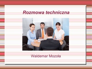 Rozmowa techniczna
Waldemar Mozoła
 