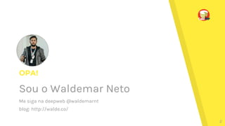 OPA!
Sou o Waldemar Neto
Me siga na deepweb @waldemarnt
blog: http://walde.co/
2
 