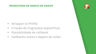 MIGRATIONS DE BANCO DE DADOS
▸ Wrapper to PHINX
▸ Criação de migrações especificas
▸ Possibilidade de rollback
▸ Callbacks antes e depois de rodar
39
 