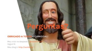 OBRIGADO A TODOS E CAMIGOAL!
Perguntas?
Meu nick na deepweb é @waldemarnt , me
segue lá.
Meu blog é: http://walde.co/
43
 