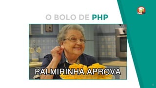 O BOLO DE PHP
6
 