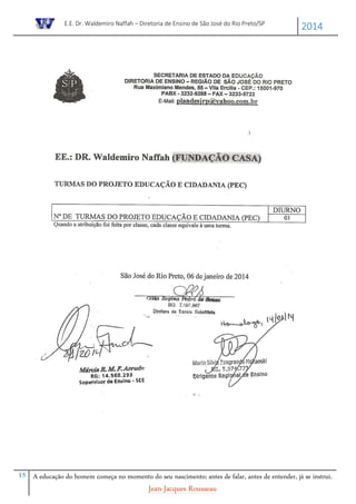 E.E. Dr. Waldemiro Naffah – Diretoria de Ensino de São José do Rio Preto/SP
2014
15 A educação do homem começa no momento do seu nascimento; antes de falar, antes de entender, já se instrui.
Jean-Jacques Rousseau
 