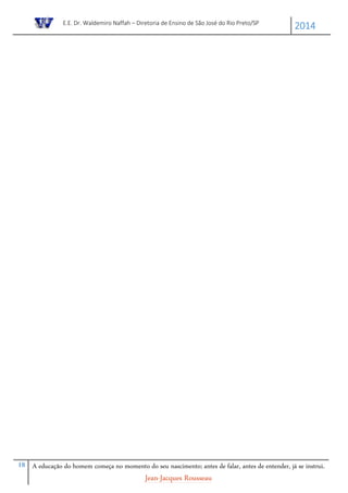E.E. Dr. Waldemiro Naffah – Diretoria de Ensino de São José do Rio Preto/SP
2014
18 A educação do homem começa no momento do seu nascimento; antes de falar, antes de entender, já se instrui.
Jean-Jacques Rousseau
 
