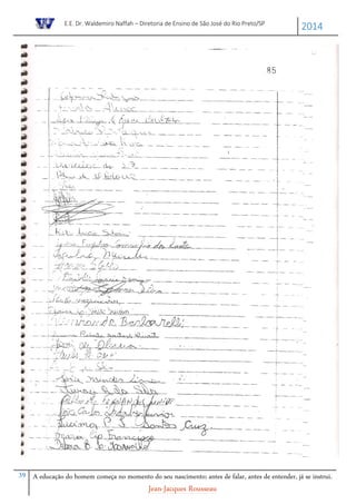 E.E. Dr. Waldemiro Naffah – Diretoria de Ensino de São José do Rio Preto/SP
2014
39 A educação do homem começa no momento do seu nascimento; antes de falar, antes de entender, já se instrui.
Jean-Jacques Rousseau
 