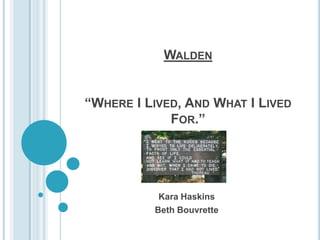 WALDEN


“WHERE I LIVED, AND WHAT I LIVED
             FOR.”




           Kara Haskins
          Beth Bouvrette
 