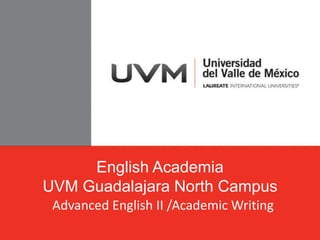 English Academia
UVM Guadalajara North Campus
 Advanced English II /Academic Writing
 