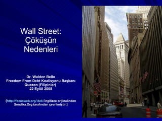 Wall Street: Çöküşün Nedenleri Dr. Walden Bello Freedom From Debt Koalisyonu Başkanı Quezon (Filipinler)  22 Eylül 2008 ( http://focusweb.org/’deki  İngilizce orijinalinden Sendika.Org tarafından çevrilmiştir.] 