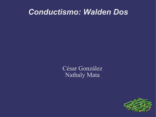 Conductismo: Walden Dos César González Nathaly Mata 