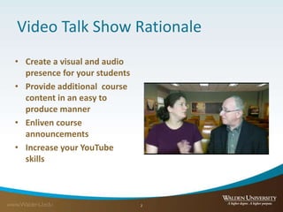 Video Talk Show Rationale
• Create a visual and audio
presence for your students
• Provide additional course
content in an easy to
produce manner
• Enliven course
announcements
• Increase your YouTube
skills
2
 