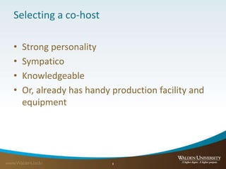 Selecting a co-host
• Strong personality
• Sympatico
• Knowledgeable
• Or, already has handy production facility and
equipment
8
 