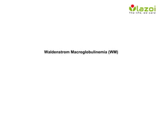 Waldenstrom Macroglobulinemia (WM)
 