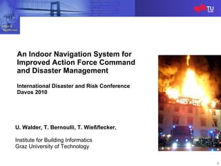 [object Object],[object Object],[object Object],An Indoor Navigation System for Improved Action Force Command and Disaster Management International Disaster and Risk Conference Davos 2010 