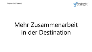 Mehr Zusammenarbeit
in der Destination
Tourism Fast Forward
 