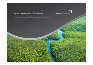 Aquila  WaldINVEST III – Amata
Investition in das größte Naturschutzprojekt der Welt
 