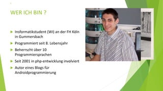 WER ICH BIN ?
 Insformatikstudent (WI) an der FH Köln
in Gummersbach
 Programmiert seit 8. Lebensjahr
 Beherrscht über 10
Programmiersprachen
 Seit 2001 in php-entwicklung involviert
 Autor eines Blogs für
Androidprogrammierung
2
 