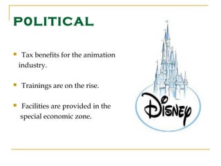 P0LITICAL

    Tax benefits for the animation
    industry.

   Trainings are on the rise.

   Facilities are provided in the
    special economic zone.
 