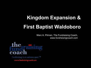 Kingdom Expansion &
First Baptist Waldoboro
     Marc A. Pitman, The Fundraising Coach,
                 www.fundraisingcoach.com
 