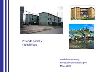 Vivienda social y  habitabilidad waldo bustamante g escuela de arquitectura puc Mayo 2009 