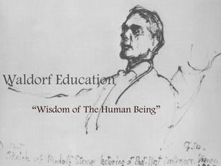 Waldorf Education
“Wisdom of The Human Being”
 