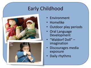 Early ChildhoodEnvironmentHomelikeOutdoor play periodsOral Language Development“Waldorf Doll” – imaginationDiscourages media exposureDaily rhythms 
