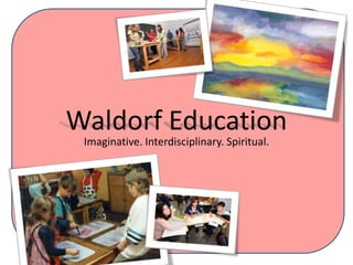 Waldorf Education Imaginative. Interdisciplinary. Spiritual. 