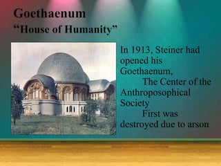 In 1913, Steiner had
opened his
Goethaenum,
The Center of the
Anthroposophical
Society
First was
destroyed due to arson
 
