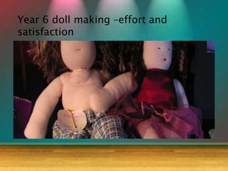 Year 6 doll making –effort and
satisfaction
 